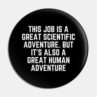 This job is a great scientific adventure. But it’s also a great human adventure Pin