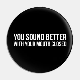 YOU SOUND BETTER WITH YOUR MOUTH CLOSED funny saying quote Pin