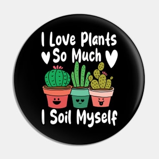 I Love Plants So Much I Soil Myself Pin