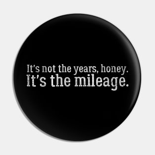 It's Not The Years, Honey. It's the mileage. Pin