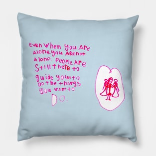 Even when you are alone, you are not alone. People are still there to guide you to do the things you want to do. Pillow