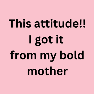This attitude i got it from my bold mother T-Shirt