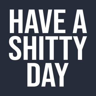 Have a Shitty Day T-Shirt