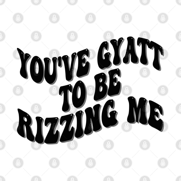 you've gyatt to be rizzing me by mdr design