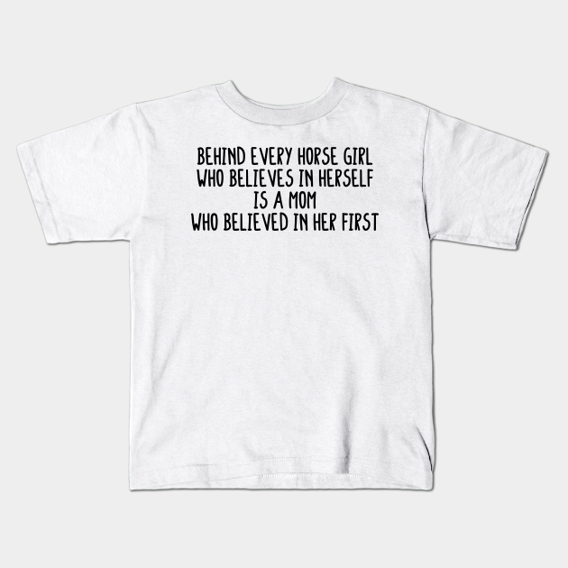 Behind Every Horse Girl Who Believes In Herself Is A Mom Who Believed In Her First - Horse Girls - Kids T-Shirt | TeePublic Behind Every Horse Girl Who Believes In Herself Is A Mom Who Believed In Her First - Horse Girls - Kids T-Shirt | TeePublic