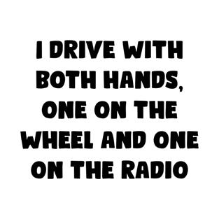 I Drive With Both Hands, One On The Wheel And One On The Radio - Funny Bumper Sayings T-Shirt