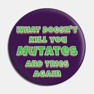 What doesn't kill you, mutates, and tries again Pin