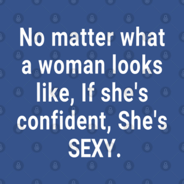 Disover No matter what a woman looks like, If she's confident, She's sexy - Womens Clothing - T-Shirt