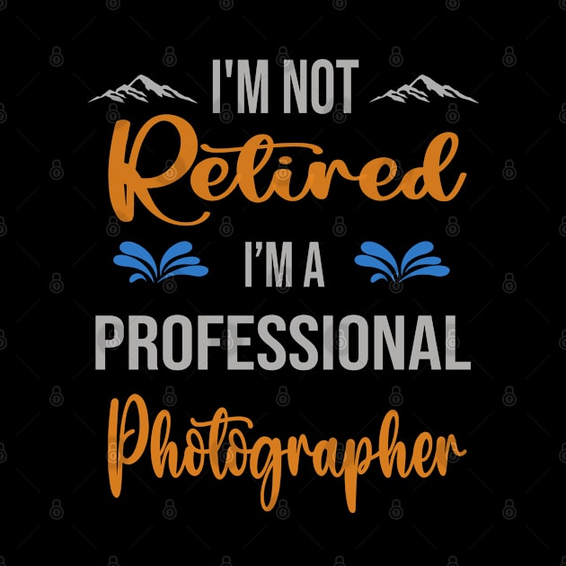 I'm  Not Retired, I'm A Professional Photographer Outdoor Sports Activity Lover Grandma Grandpa Dad Mom Retirement Gift by familycuteycom