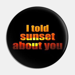 I told sunset about you Pin