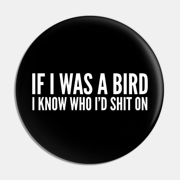 If I Was A Bird I Know Who I'd Shit On - Funny Sayings Pin by Textee Store