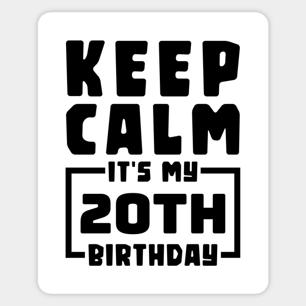 Keep Calm It S My 20th Birthday Keep Calm Its My 20th Birthday Sticker Teepublic