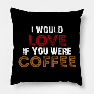 I Would Love If You Were Coffee / Funny Pillow