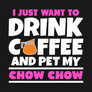 I just want to drink coffee and pet my chow chow T-Shirt