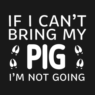 If I Can't Bring My Pig I'm Not Going T-Shirt