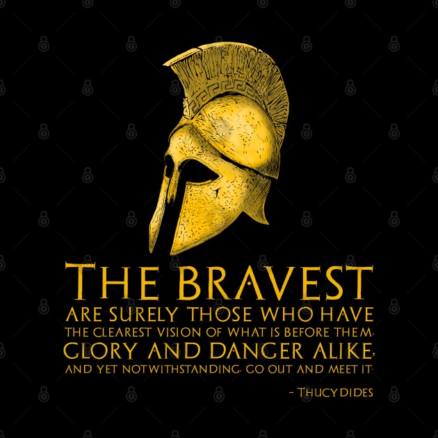 The bravest are surely those who have the clearest vision of what is before them, glory and danger alike, and yet notwithstanding, go out and meet it. - Thucydides by Styr Designs