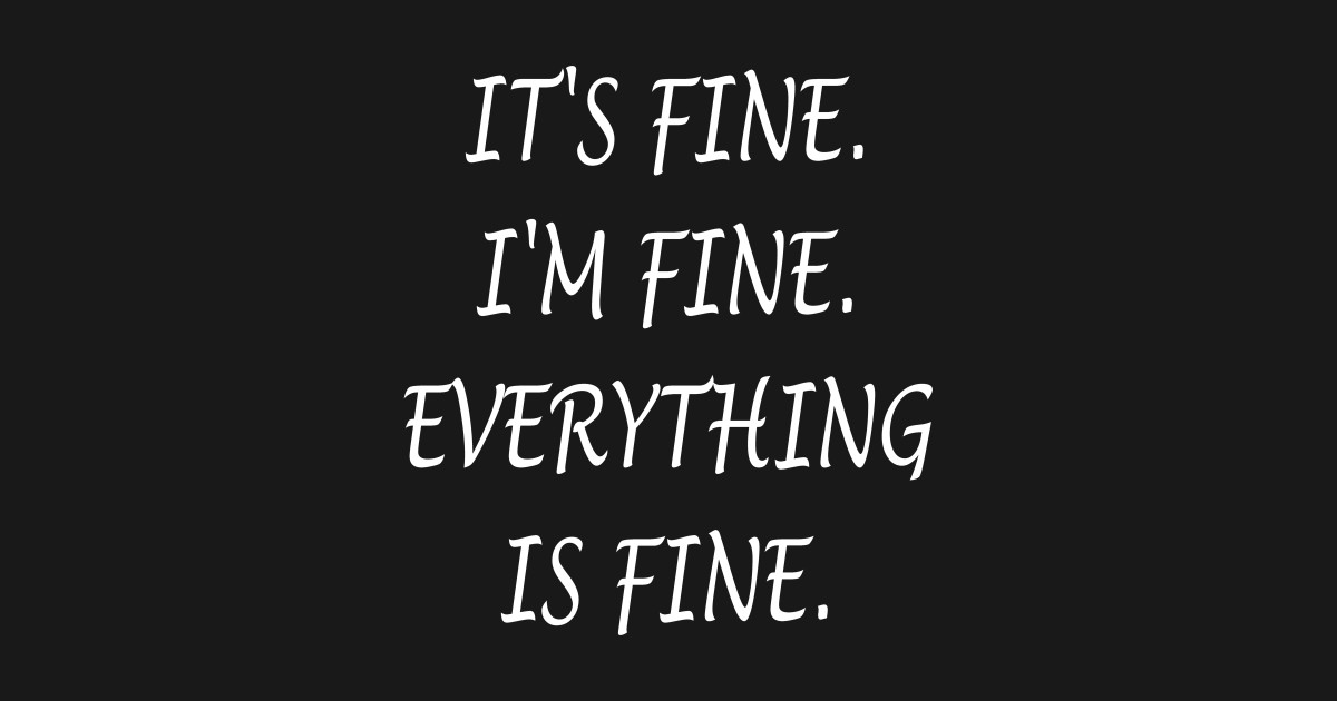 It's Fine I'm Fine Everything Is Fine - Its Fine Im Fine Everything Is