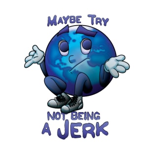 Maybe try not being a jerk T-Shirt