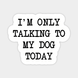 I'm Only Talking To My Dog Today Magnet