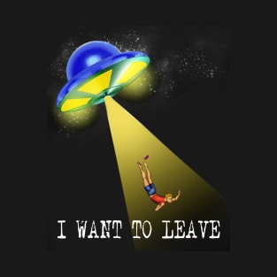 I WANT TO LEAVE T-Shirt