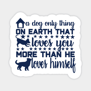 A Dog: The Only Thing on Earth That Loves You More Than He Loves Himself Magnet