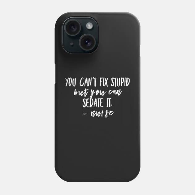 You Can't Fix Stupid but you Can Sedate it - Nurse Phone Case by 2CreativeNomads