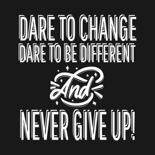 Dare To Change Dare To Be Different And Never Give Up T-Shirt