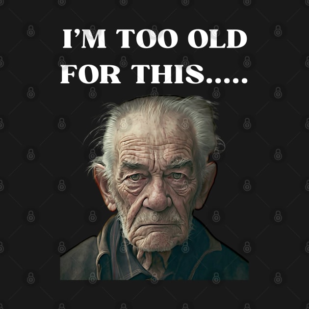 Funny Old Man Design Humor I'm Too Old For This Meme by Unboxed Mind of J.A.Y LLC 