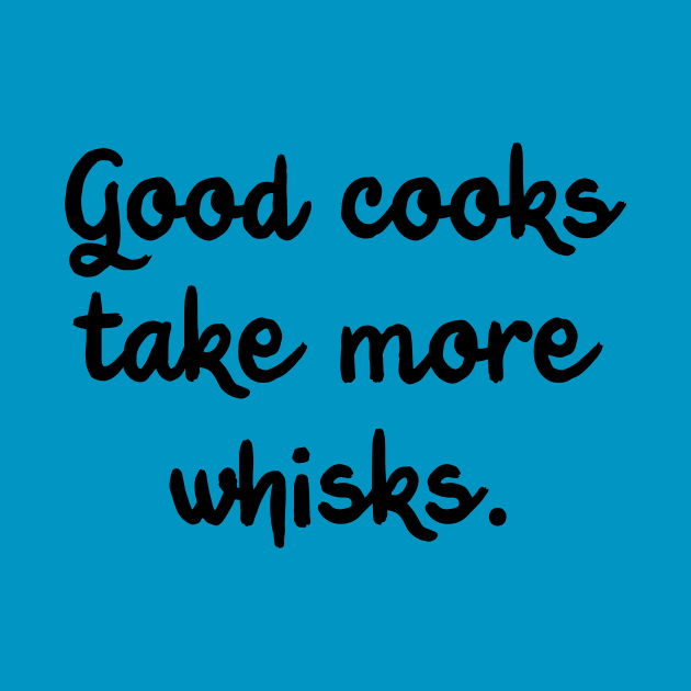 Good Cooks Take More Whisks by Whoopsidoodle