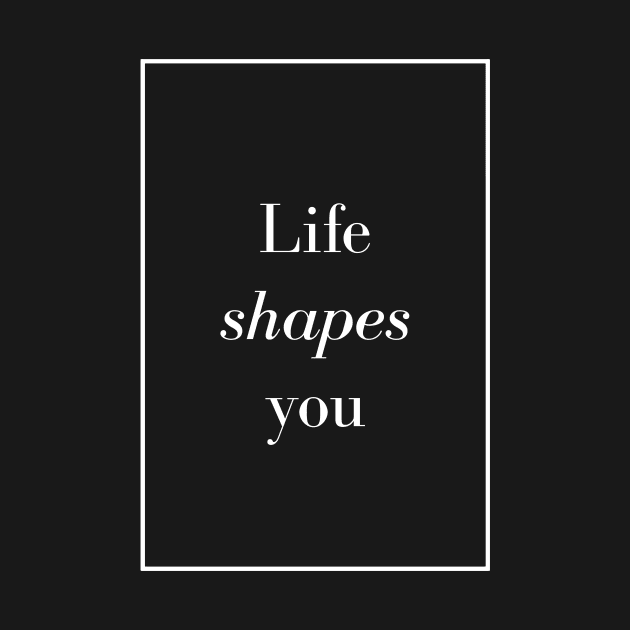 Life shapes you - Spiritual Quotes by Spritua