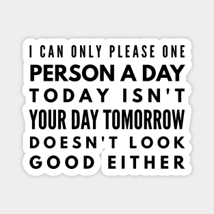 I Can Only Please One Person A Day Today Isn't Your Day Tomorrow Doesn't Look Good Either - Funny Sayings Magnet
