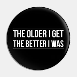 The Older I Get The Better I Was Pin