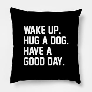 Wake Up. Hug a Dog. Have A Good Day. Pillow