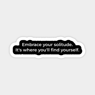 Embrace your solitude. It's where you'll find yourself. Magnet