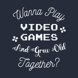 Wanna Play Video Games And Grow Old Together? T-Shirt