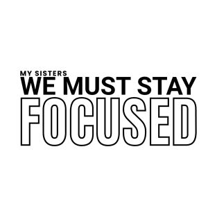 My sisters, we must stay focused T-Shirt