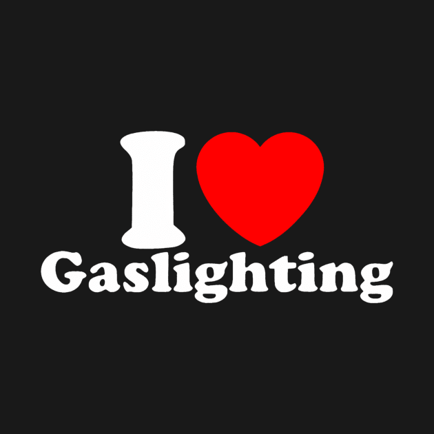 Funny Gaslight I Love Gaslighting I heart Gaslighting by Aleem James