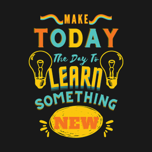 Make Today The Day To Learn Something New T-Shirt