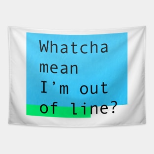 Whatcha mean I'm out of line? Tapestry