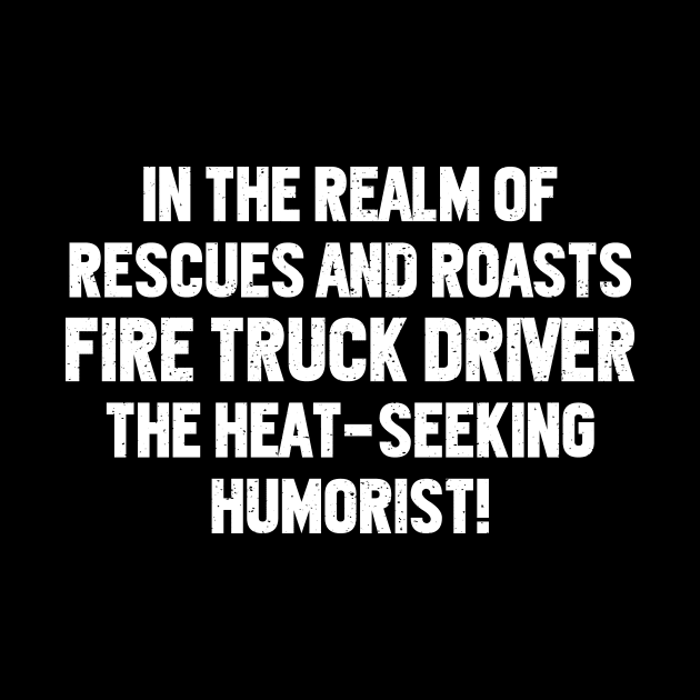 Fire Truck Driver the Heat-Seeking Humorist! by trendynoize