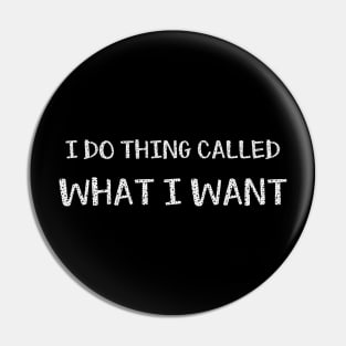 I do thing called what i want Pin