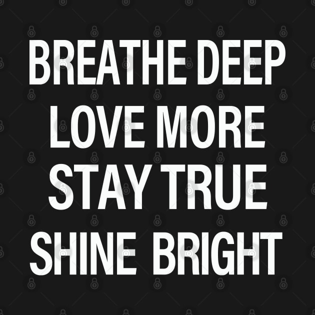 Breathe Deep Love More Stay True Shine Bright by GreatDesignsShop