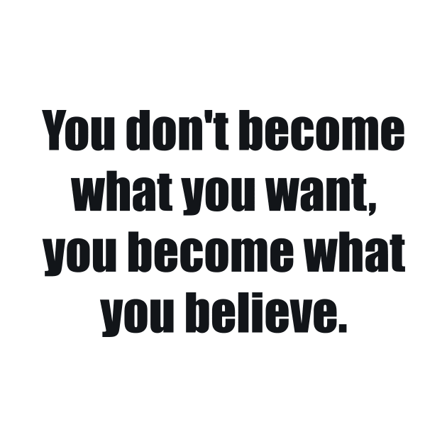 You don't become what you want, you become what you believe by BL4CK&WH1TE 
