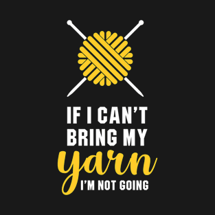 If I Can't Bring My Yarn, I'm Not Going T-Shirt