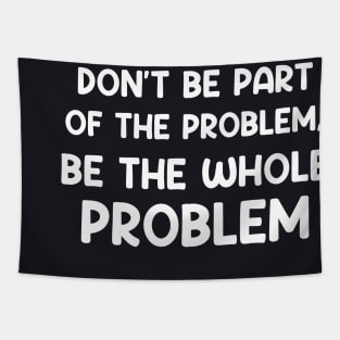 Don't Be Part Of The Problem Be The Whole Problem Funny Tapestry