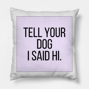 Tell Your Dog I Said Hi - Dog Quotes Pillow