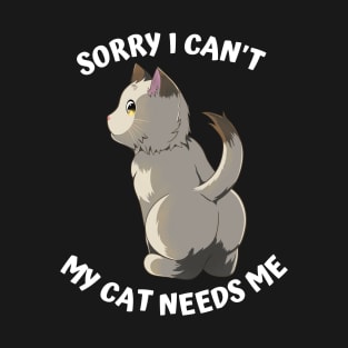 Sorry I Cant My Cat Needs Me, Funny Cat T-Shirt