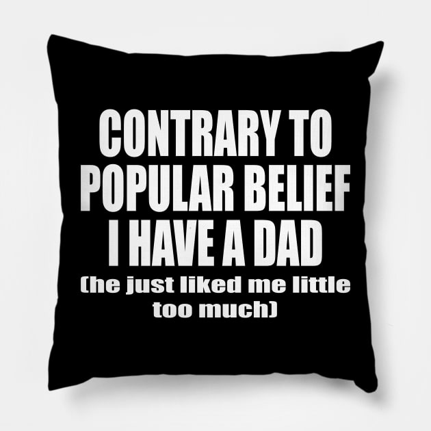 Contrary To Popular Belief I Have A Dad He Just Liked Me Little Too Much Pillow by l designs