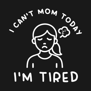 I Can't Mom Today, I'm Tired T-Shirt
