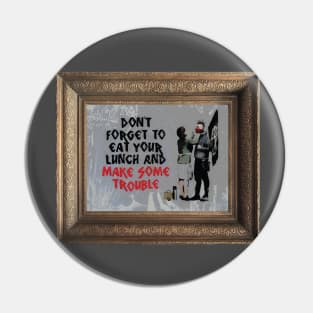 Don't Forget To Eat Your Lunch And Make Some Trouble Pin